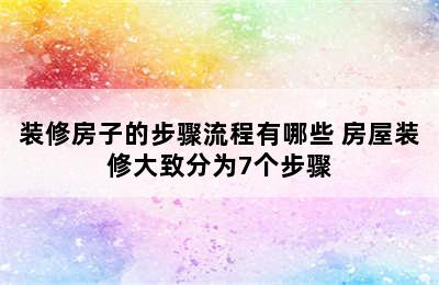 装修房子的步骤流程有哪些 房屋装修大致分为7个步骤